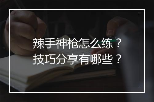 辣手神枪怎么练？技巧分享有哪些？