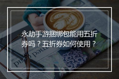 永劫手游捆绑包能用五折券吗？五折券如何使用？