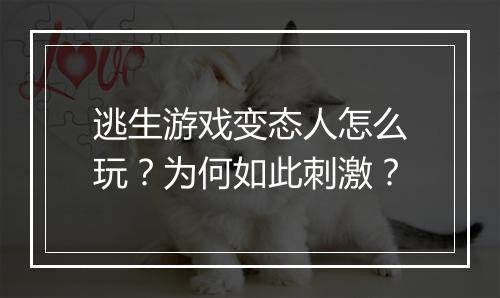 逃生游戏变态人怎么玩?为何如此刺激?