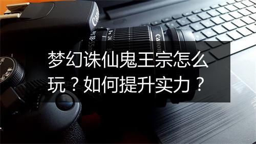 梦幻诛仙鬼王宗怎么玩？如何提升实力？