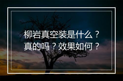 柳岩真空装是什么？真的吗？效果如何？
