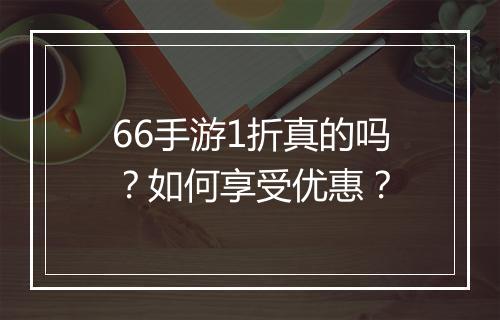 66手游1折真的吗?如何享受优惠?