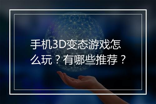 手机3D变态游戏怎么玩?有哪些推荐?