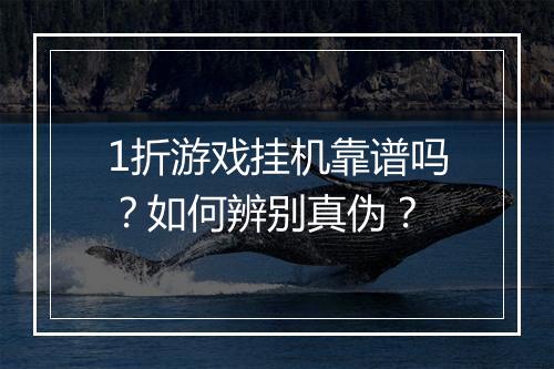 1折游戏挂机靠谱吗？如何辨别真伪？