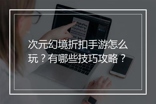 次元幻境折扣手游怎么玩？有哪些技巧攻略？