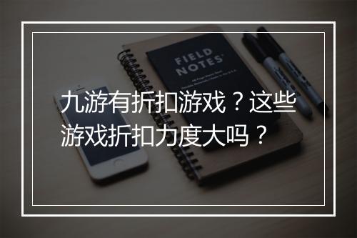 九游有折扣游戏？这些游戏折扣力度大吗？