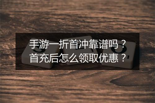 手游一折首冲靠谱吗?首充后怎么领取优惠?