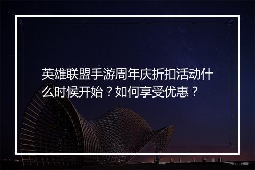 英雄联盟手游周年庆折扣活动什么时候开始?如何享受优惠?