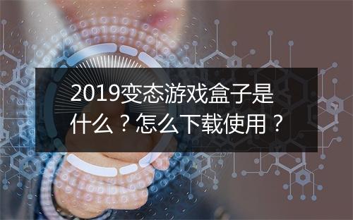 2019变态游戏盒子是什么?怎么下载使用?