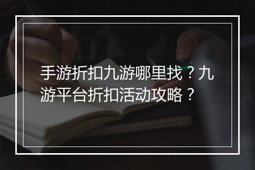 手游折扣九游哪里找？九游平台折扣活动攻略？