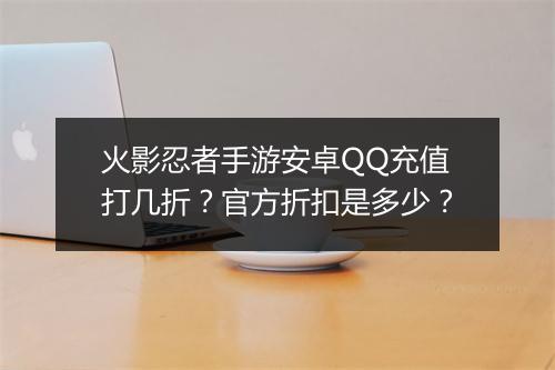 火影忍者手游安卓QQ充值打几折？官方折扣是多少？
