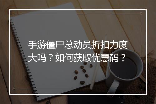 手游僵尸总动员折扣力度大吗?如何获取优惠码?