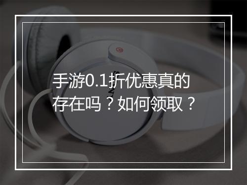 手游0.1折优惠真的存在吗？如何领取？