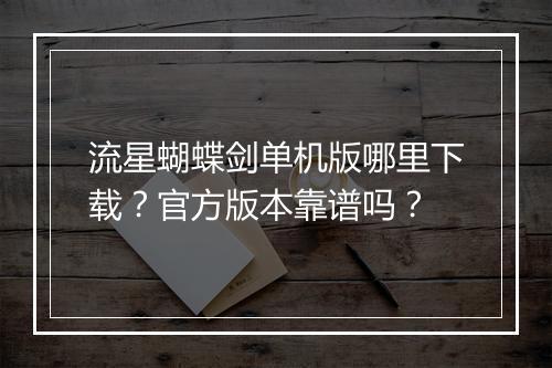 流星蝴蝶剑单机版哪里下载?官方版本靠谱吗?