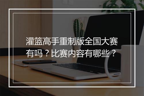 灌篮高手重制版全国大赛有吗?比赛内容有哪些?