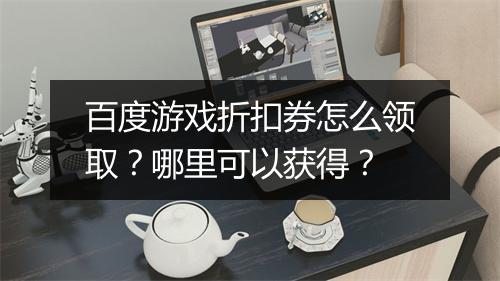 百度游戏折扣券怎么领取？哪里可以获得？