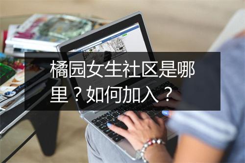 橘园女生社区是哪里？如何加入？