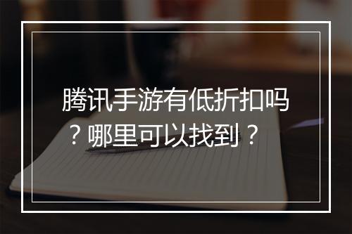 腾讯手游有低折扣吗？哪里可以找到？