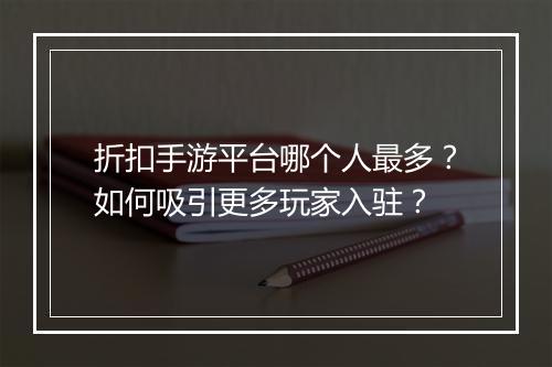 折扣手游平台哪个人最多？如何吸引更多玩家入驻？