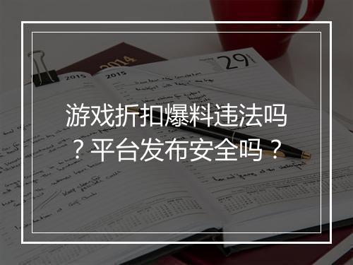 游戏折扣爆料违法吗？平台发布安全吗？