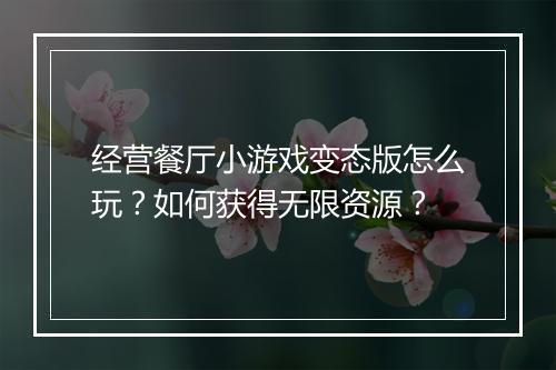 经营餐厅小游戏变态版怎么玩？如何获得无限资源？