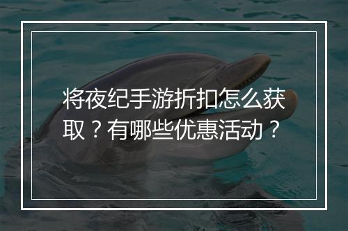 将夜纪手游折扣怎么获取?有哪些优惠活动?