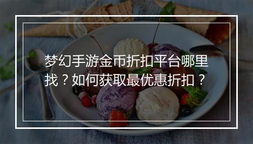 梦幻手游金币折扣平台哪里找？如何获取最优惠折扣？