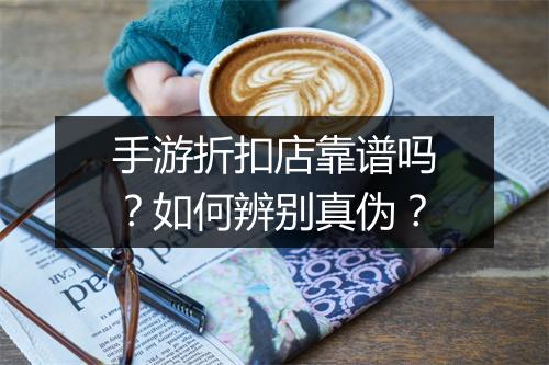 手游折扣店靠谱吗？如何辨别真伪？