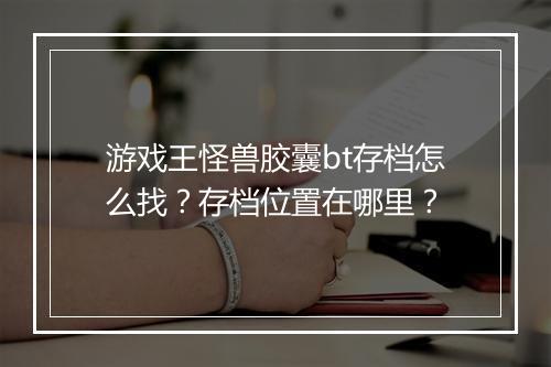 游戏王怪兽胶囊bt存档怎么找？存档位置在哪里？