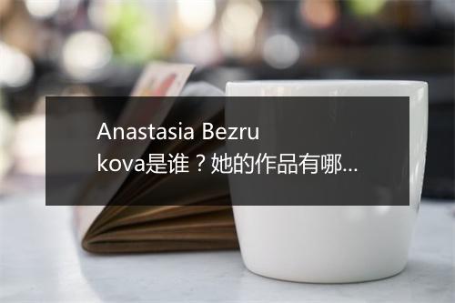 Anastasia Bezrukova是谁？她的作品有哪些？