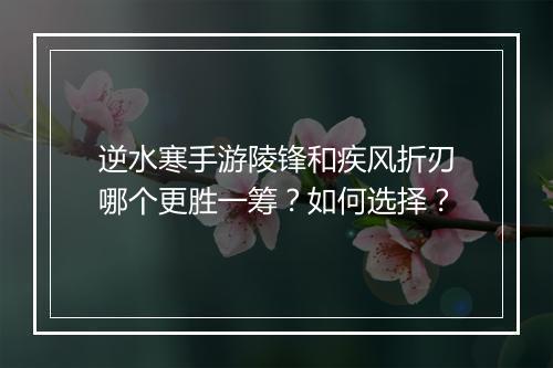 逆水寒手游陵锋和疾风折刃哪个更胜一筹?如何选择?