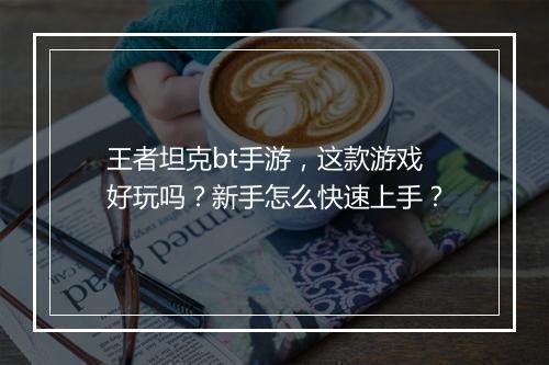 王者坦克bt手游,这款游戏好玩吗?新手怎么快速上手?