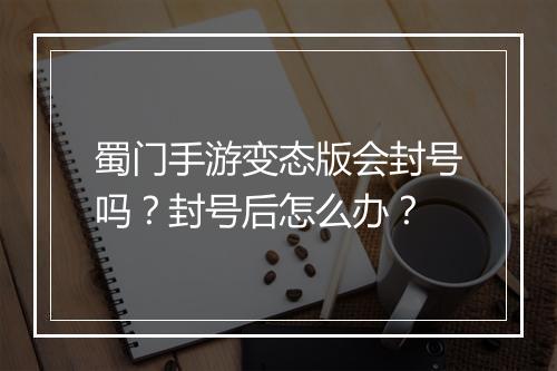 蜀门手游变态版会封号吗?封号后怎么办?