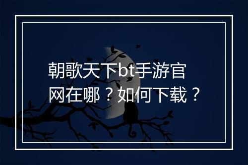 朝歌天下bt手游官网在哪?如何下载?