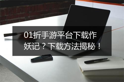 01折手游平台下载作妖记?下载方法揭秘!