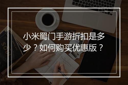 小米蜀门手游折扣是多少？如何购买优惠版？