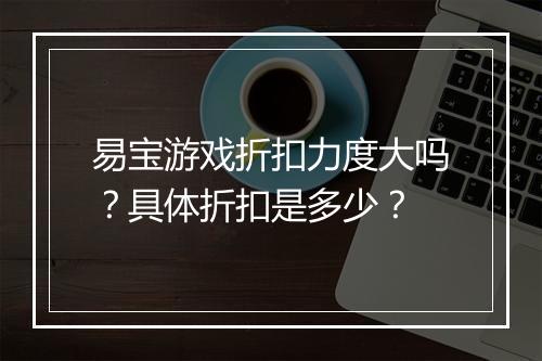 易宝游戏折扣力度大吗？具体折扣是多少？