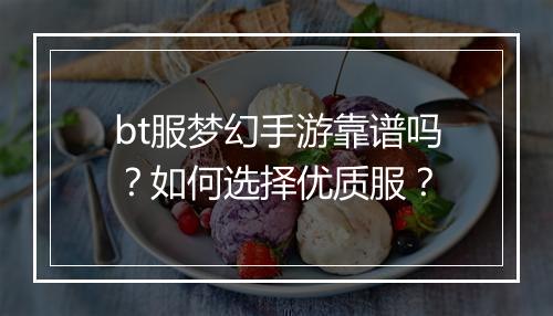 bt服梦幻手游靠谱吗?如何选择优质服?