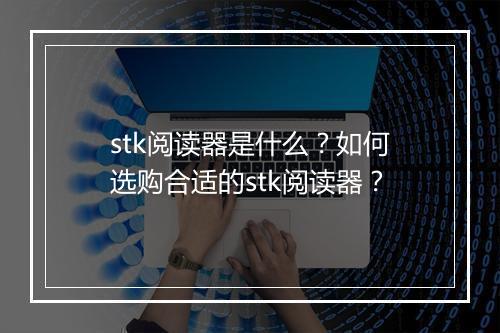 stk阅读器是什么?如何选购合适的stk阅读器?