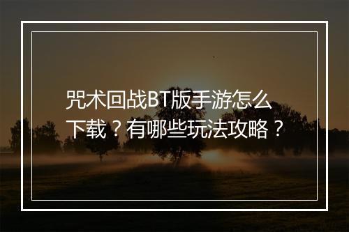 咒术回战BT版手游怎么下载?有哪些玩法攻略?