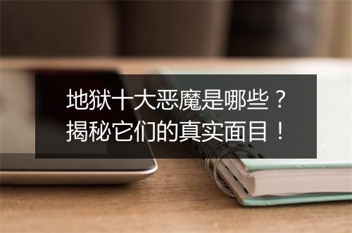 地狱十大恶魔是哪些?揭秘它们的真实面目!