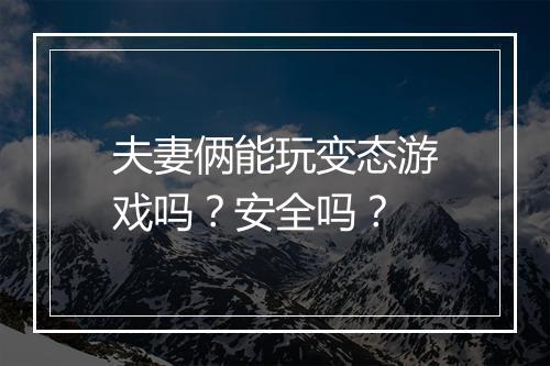夫妻俩能玩变态游戏吗？安全吗？