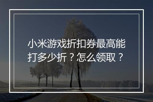 小米游戏折扣券最高能打多少折?怎么领取?