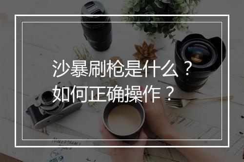 沙暴刷枪是什么？如何正确操作？