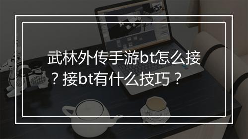 武林外传手游bt怎么接？接bt有什么技巧？