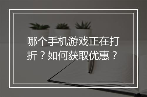哪个手机游戏正在打折?如何获取优惠?