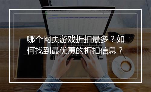 哪个网页游戏折扣最多?如何找到最优惠的折扣信息?