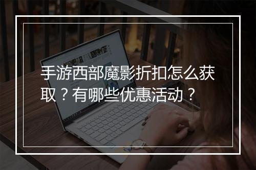 手游西部魔影折扣怎么获取?有哪些优惠活动?