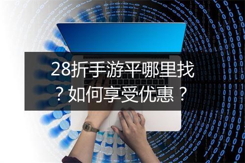 28折手游平哪里找？如何享受优惠？