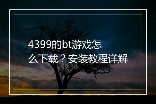 4399的bt游戏怎么下载？安装教程详解